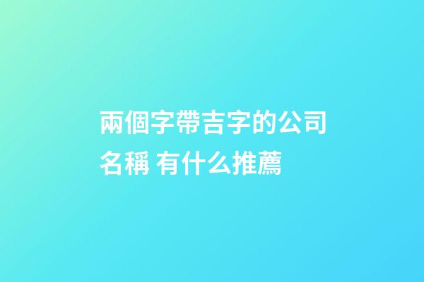 兩個字帶吉字的公司名稱 有什么推薦-第1張-公司起名-玄機派